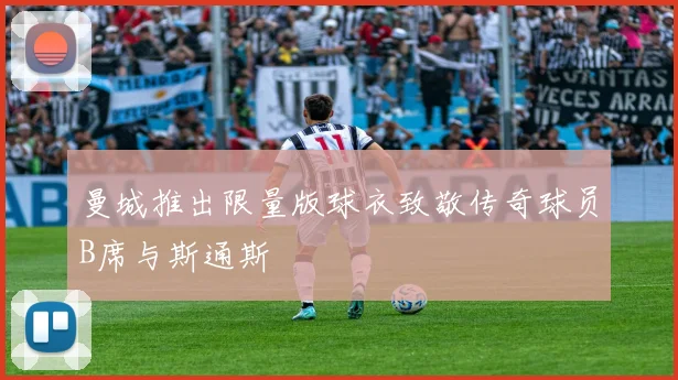 曼城推出限量版球衣致敬传奇球员B席与斯通斯