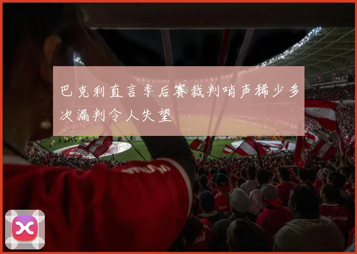 巴克利直言季后赛裁判哨声稀少多次漏判令人失望