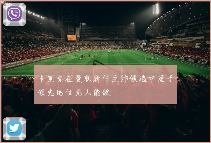 卡里克在曼联新任主帅候选中居于领先地位无人能敌