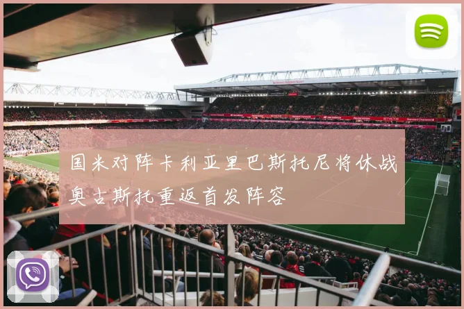 国米对阵卡利亚里巴斯托尼将休战奥古斯托重返首发阵容