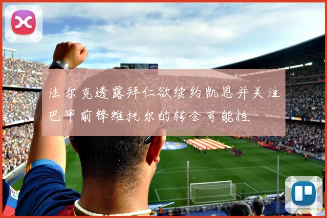 法尔克透露拜仁欲续约凯恩并关注巴甲前锋维托尔的转会可能性