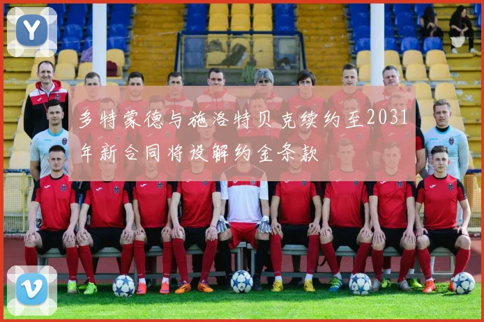 多特蒙德与施洛特贝克续约至2031年新合同将设解约金条款