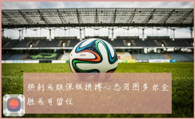 热刺或缺保级拼搏心态若图多尔全胜或可留任