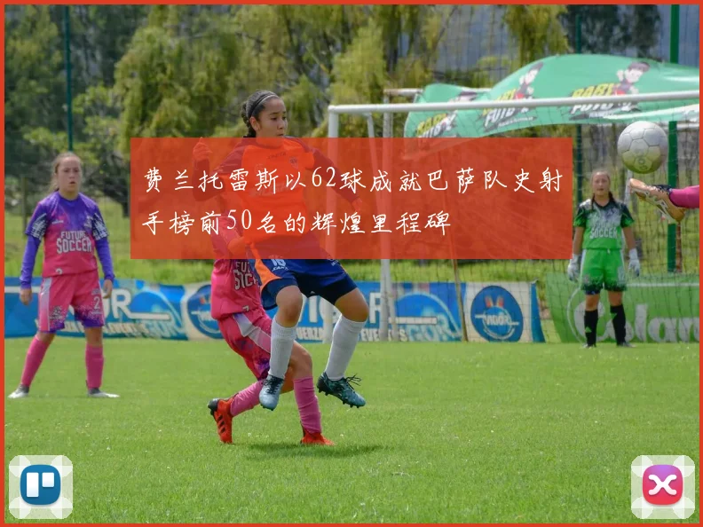 费兰托雷斯以62球成就巴萨队史射手榜前50名的辉煌里程碑