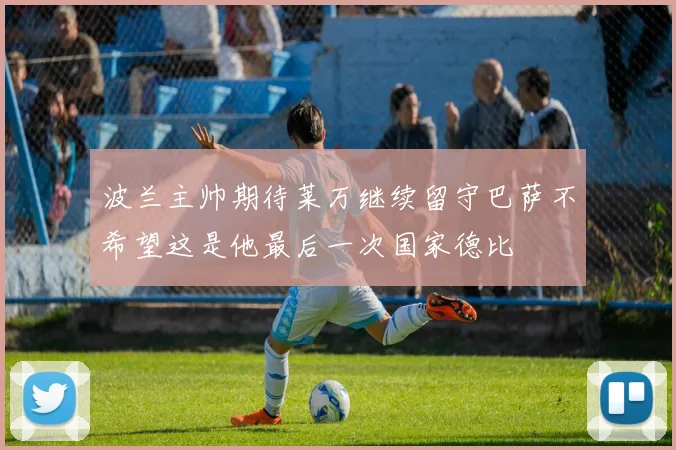 波兰主帅期待莱万继续留守巴萨不希望这是他最后一次国家德比