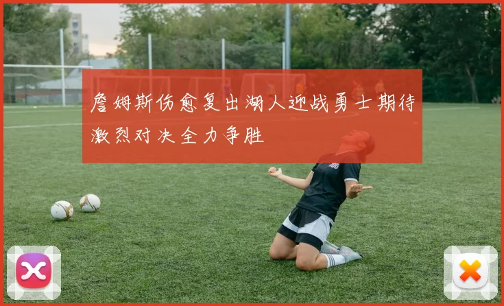 詹姆斯伤愈复出湖人迎战勇士期待激烈对决全力争胜
