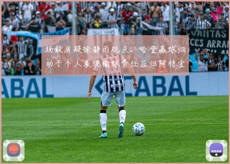 杨毅质疑徐静雨观点：哈登赢球归功于个人表现输球责任应归阿特金森教练