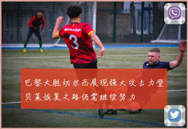 巴黎大胜切尔西展现强大攻击力登贝莱恢复之路仍需继续努力