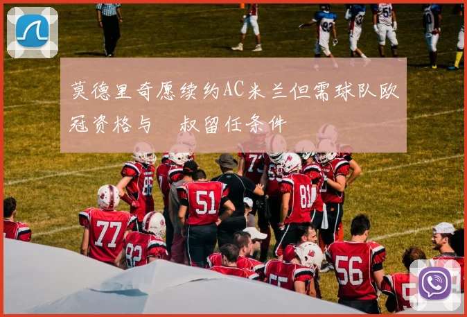 莫德里奇愿续约AC米兰但需球队欧冠资格与囧叔留任条件