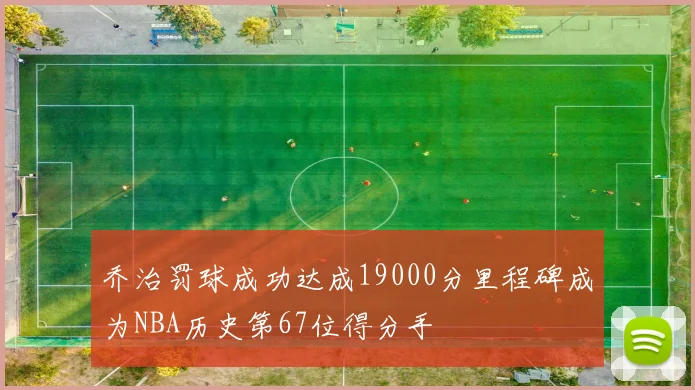 乔治罚球成功达成19000分里程碑成为NBA历史第67位得分手