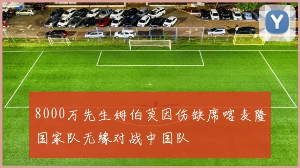 8000万先生姆伯莫因伤缺席喀麦隆国家队无缘对战中国队