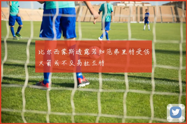 比尔西蒙斯透露若知范弗里特受伤火箭或不交易杜兰特