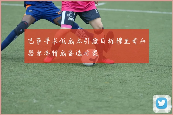 巴萨寻求低成本引援目标穆里奇和瑟尔洛特成备选方案