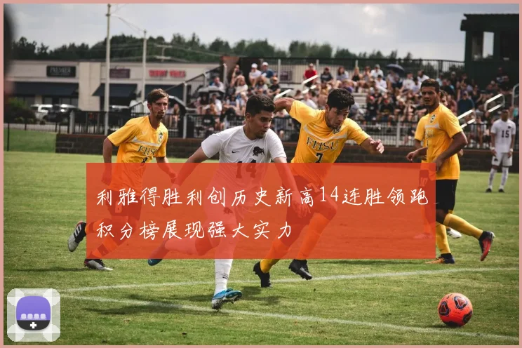 利雅得胜利创历史新高14连胜领跑积分榜展现强大实力